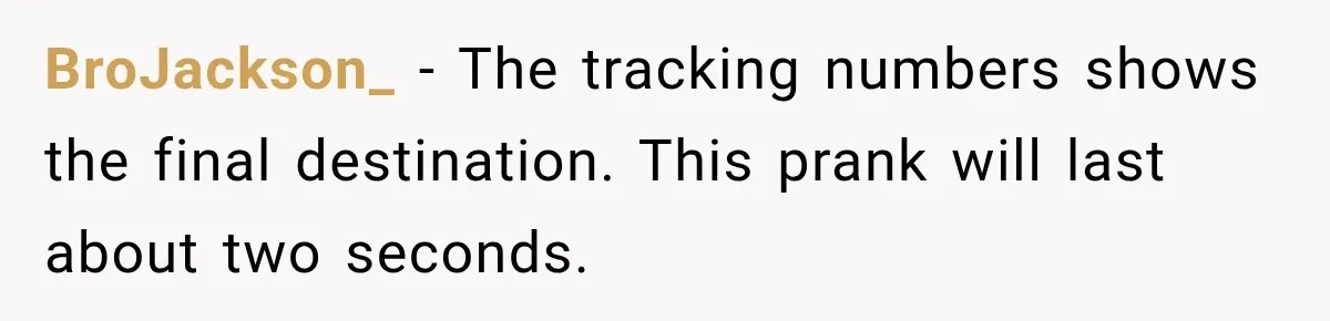 BroJackson_ − The tracking numbers shows the final destination. This prank will last about two seconds.