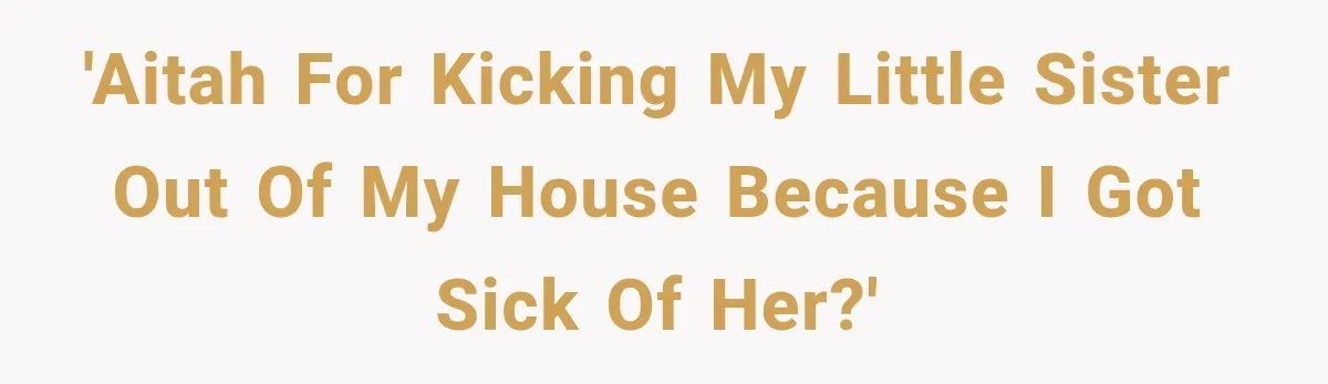 Woman Kicks Out Sister After Six Years Of Free Living And Family Turns Against Her 'AITAH for kicking my little sister out of my house because I got sick of her?'