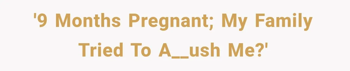 '9 months pregnant; my family tried to a__ush me?'
