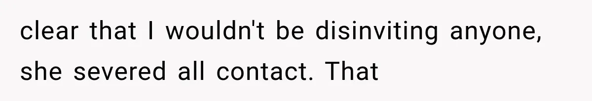 clear that I wouldn't be disinviting anyone, she severed all contact. That