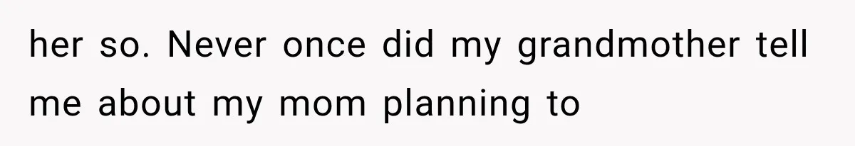 her so. Never once did my grandmother tell me about my mom planning to
