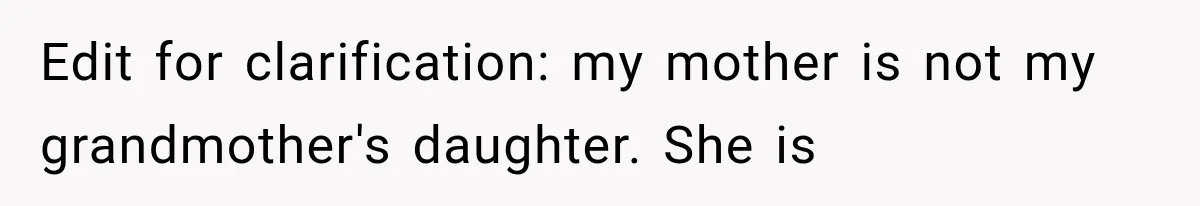 Edit for clarification: my mother is not my grandmother's daughter. She is