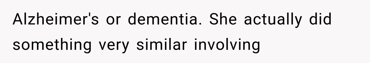 Alzheimer's or dementia. She actually did something very similar involving