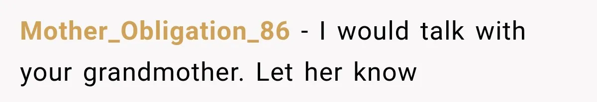Mother_Obligation_86 − I would talk with your grandmother. Let her know