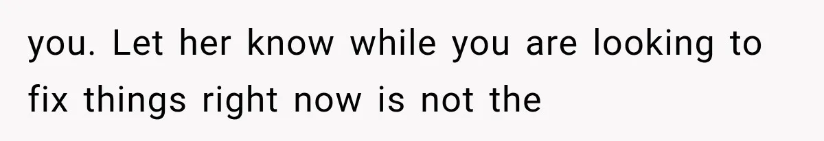you. Let her know while you are looking to fix things right now is not the