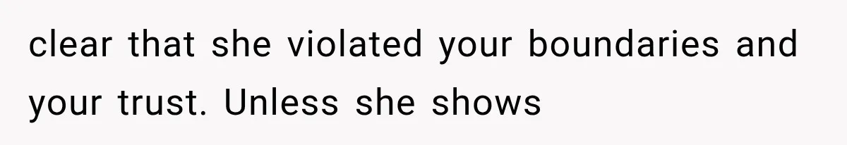 clear that she violated your boundaries and your trust. Unless she shows