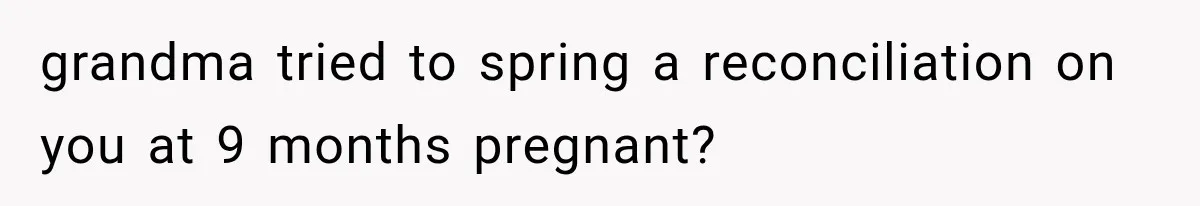 grandma tried to spring a reconciliation on you at 9 months pregnant?