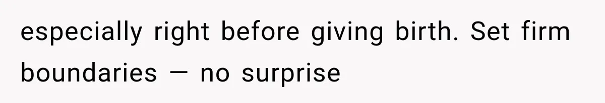 especially right before giving birth. Set firm boundaries — no surprise