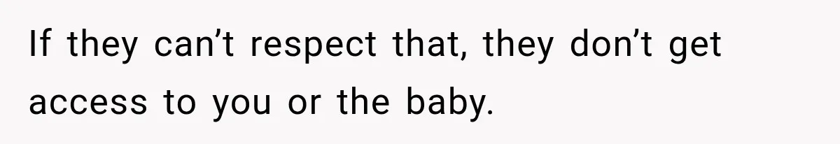 If they can’t respect that, they don’t get access to you or the baby.