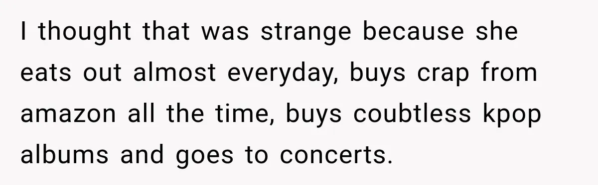 Woman Kicks Out Sister After Six Years Of Free Living And Family Turns Against Her I thought that was strange because she eats out almost everyday, buys crap from amazon all the time, buys coubtless kpop albums and goes to concerts.