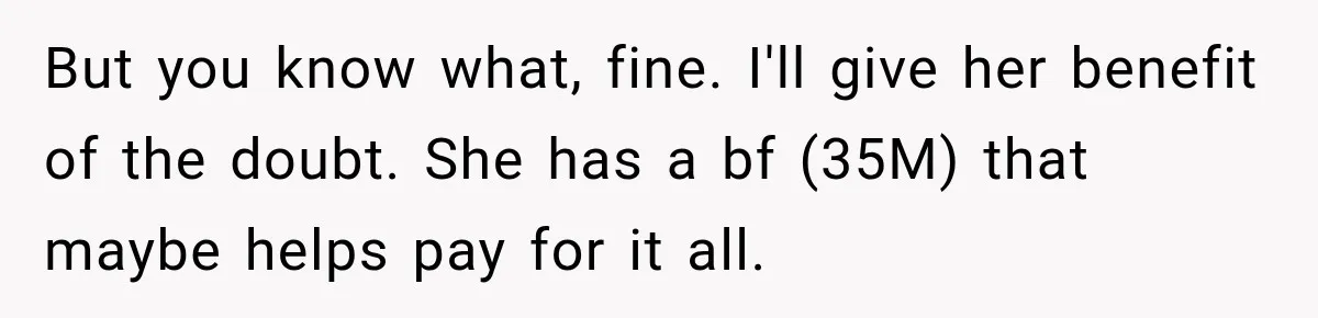 Woman Kicks Out Sister After Six Years Of Free Living And Family Turns Against Her But you know what, fine. I'll give her benefit of the doubt. She has a bf (35M) that maybe helps pay for it all.