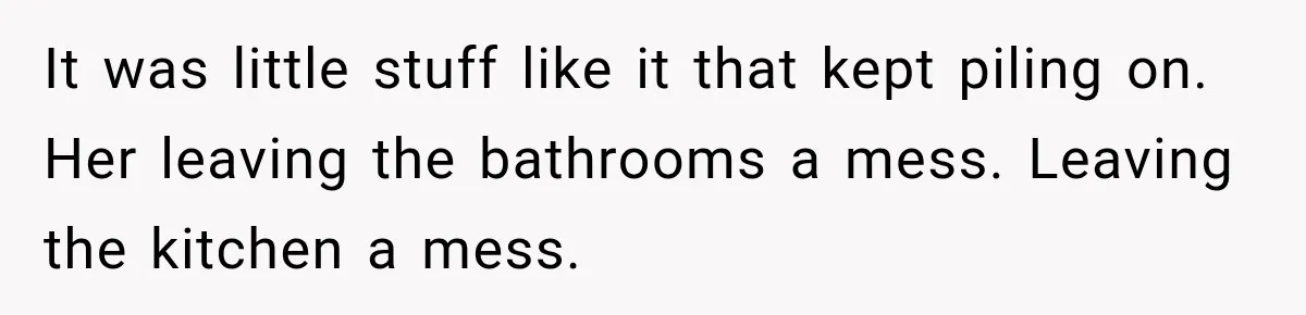 Woman Kicks Out Sister After Six Years Of Free Living And Family Turns Against Her It was little stuff like it that kept piling on. Her leaving the bathrooms a mess. Leaving the kitchen a mess.