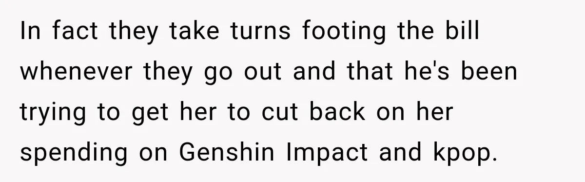 Woman Kicks Out Sister After Six Years Of Free Living And Family Turns Against Her In fact they take turns footing the bill whenever they go out and that he's been trying to get her to cut back on her spending on Genshin Impact and...