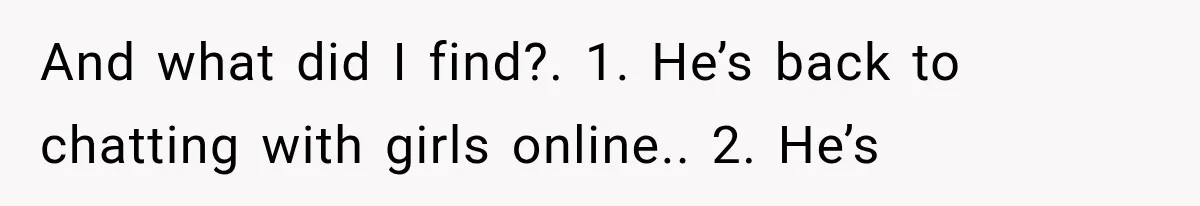 Woman Leaves Husband After Third Betrayal, Then Discovers He Had Secretly Invented an Entire Poly Relationship And what did I find?. 1. He’s back to chatting with girls online.. 2. He’s