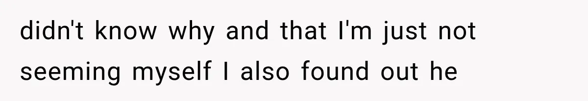 Woman Leaves Husband After Third Betrayal, Then Discovers He Had Secretly Invented an Entire Poly Relationship didn't know why and that I'm just not seeming myself I also found out he