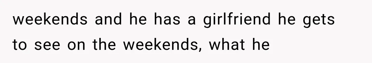 Woman Leaves Husband After Third Betrayal, Then Discovers He Had Secretly Invented an Entire Poly Relationship weekends and he has a girlfriend he gets to see on the weekends, what he