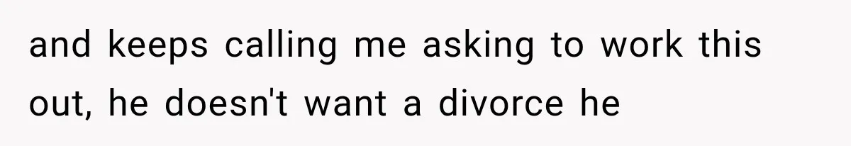 Woman Leaves Husband After Third Betrayal, Then Discovers He Had Secretly Invented an Entire Poly Relationship and keeps calling me asking to work this out, he doesn't want a divorce he