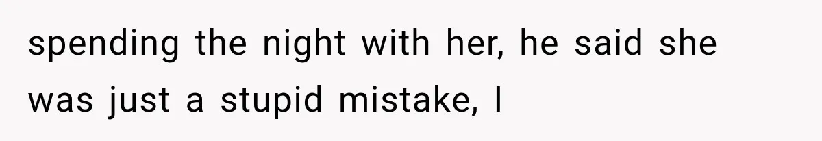 Woman Leaves Husband After Third Betrayal, Then Discovers He Had Secretly Invented an Entire Poly Relationship spending the night with her, he said she was just a stupid mistake, I