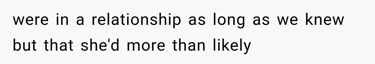 Woman Leaves Husband After Third Betrayal, Then Discovers He Had Secretly Invented an Entire Poly Relationship were in a relationship as long as we knew but that she'd more than likely