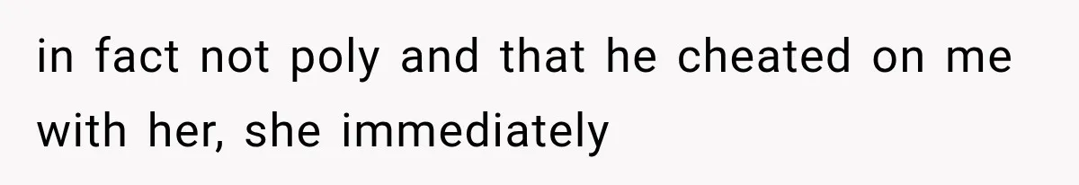 Woman Leaves Husband After Third Betrayal, Then Discovers He Had Secretly Invented an Entire Poly Relationship in fact not poly and that he cheated on me with her, she immediately