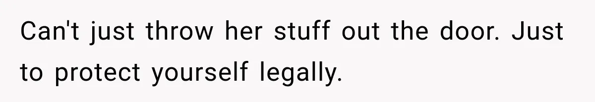 Woman Kicks Out Sister After Six Years Of Free Living And Family Turns Against Her Can't just throw her stuff out the door. Just to protect yourself legally.