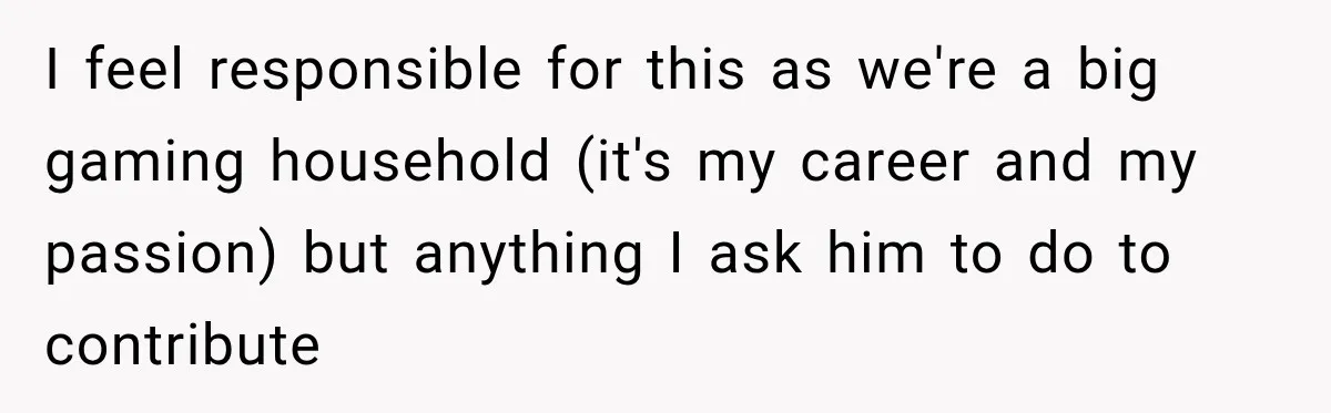 Woman Kicks Out Sister After Six Years Of Free Living And Family Turns Against Her I feel responsible for this as we're a big gaming household (it's my career and my passion) but anything I ask him to do to contribute