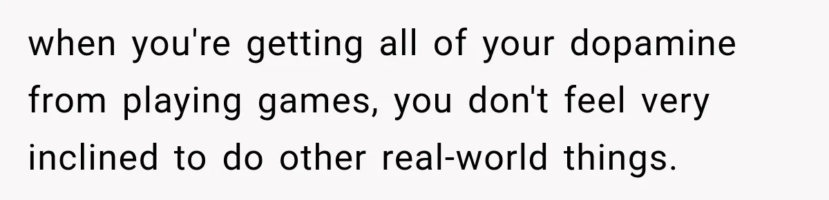 Woman Kicks Out Sister After Six Years Of Free Living And Family Turns Against Her when you're getting all of your dopamine from playing games, you don't feel very inclined to do other real-world things.