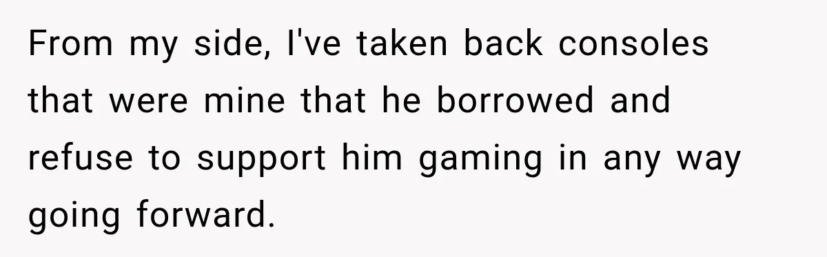 Woman Kicks Out Sister After Six Years Of Free Living And Family Turns Against Her From my side, I've taken back consoles that were mine that he borrowed and refuse to support him gaming in any way going forward.