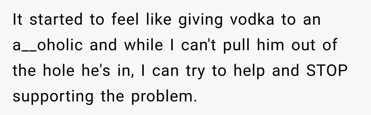 Woman Kicks Out Sister After Six Years Of Free Living And Family Turns Against Her It started to feel like giving vodka to an a__oholic and while I can't pull him out of the hole he's in, I can try to help and STOP supporting...