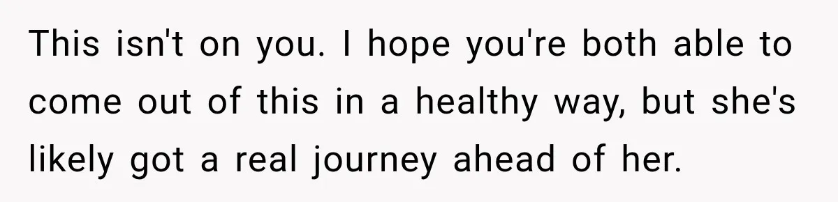Woman Kicks Out Sister After Six Years Of Free Living And Family Turns Against Her This isn't on you. I hope you're both able to come out of this in a healthy way, but she's likely got a real journey ahead of her.