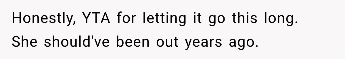 Woman Kicks Out Sister After Six Years Of Free Living And Family Turns Against Her Honestly, YTA for letting it go this long. She should've been out years ago.