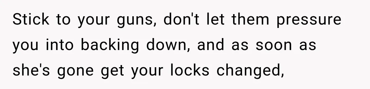 Woman Kicks Out Sister After Six Years Of Free Living And Family Turns Against Her Stick to your guns, don't let them pressure you into backing down, and as soon as she's gone get your locks changed,