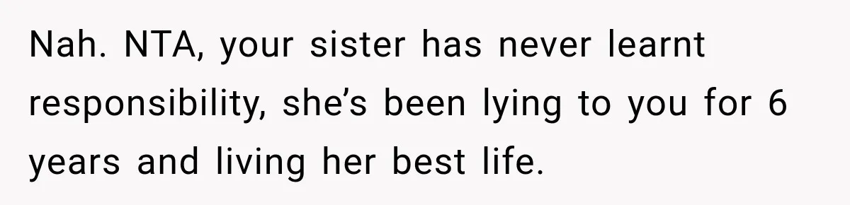 Woman Kicks Out Sister After Six Years Of Free Living And Family Turns Against Her Nah. NTA, your sister has never learnt responsibility, she’s been lying to you for 6 years and living her best life.