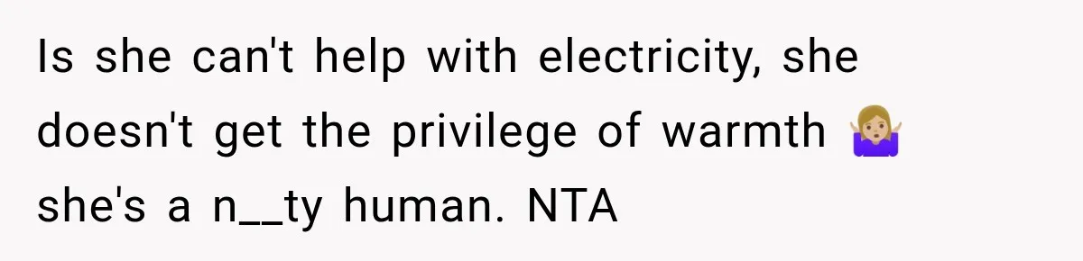 Woman Kicks Out Sister After Six Years Of Free Living And Family Turns Against Her Is she can't help with electricity, she doesn't get the privilege of warmth 🤷🏼♀️ she's a n__ty human. NTA