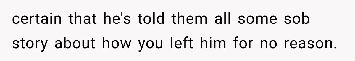 Woman Leaves Husband After Third Betrayal, Then Discovers He Had Secretly Invented an Entire Poly Relationship certain that he's told them all some sob story about how you left him for no reason.