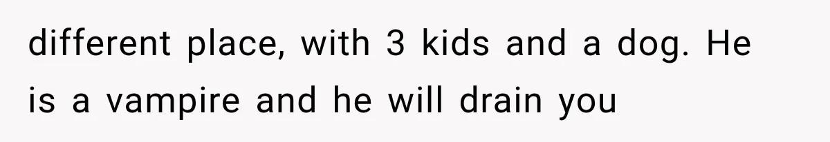 Woman Leaves Husband After Third Betrayal, Then Discovers He Had Secretly Invented an Entire Poly Relationship different place, with 3 kids and a dog. He is a vampire and he will drain you