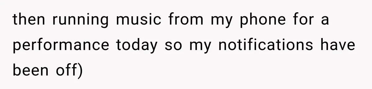 then running music from my phone for a performance today so my notifications have been off)