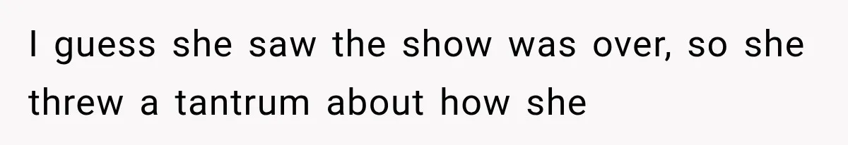 I guess she saw the show was over, so she threw a tantrum about how she