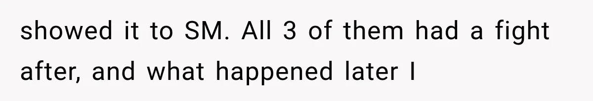 showed it to SM. All 3 of them had a fight after, and what happened later I