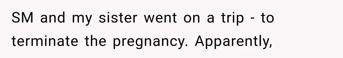 SM and my sister went on a trip - to terminate the pregnancy. Apparently,