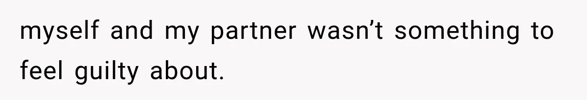 myself and my partner wasn’t something to feel guilty about.