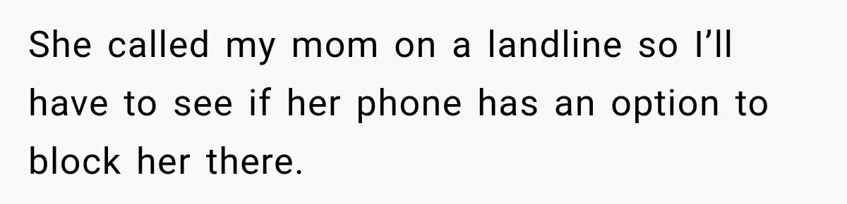 She called my mom on a landline so I’ll have to see if her phone has an option to block her there.