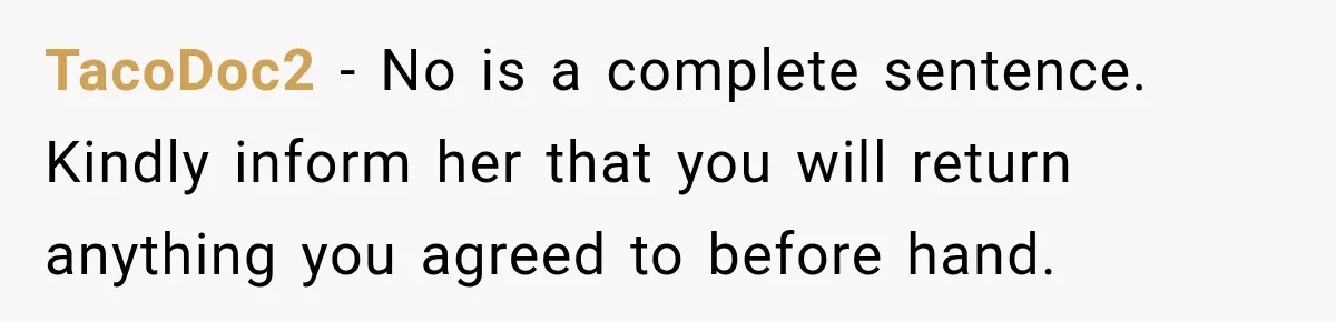 TacoDoc2 − No is a complete sentence. Kindly inform her that you will return anything you agreed to before hand.