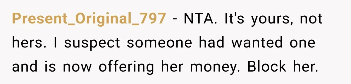 Present_Original_797 − NTA. It's yours, not hers. I suspect someone had wanted one and is now offering her money. Block her.