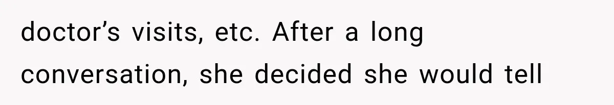 doctor’s visits, etc. After a long conversation, she decided she would tell