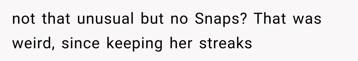 not that unusual but no Snaps? That was weird, since keeping her streaks