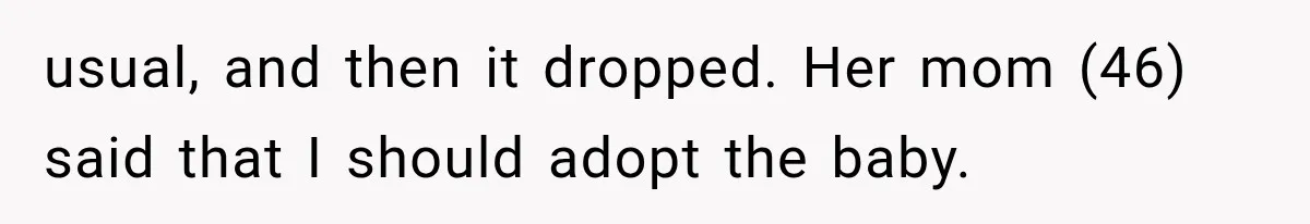 usual, and then it dropped. Her mom (46) said that I should adopt the baby.