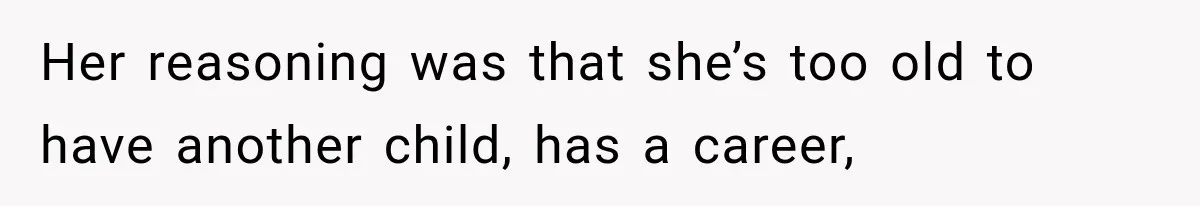 Her reasoning was that she’s too old to have another child, has a career,