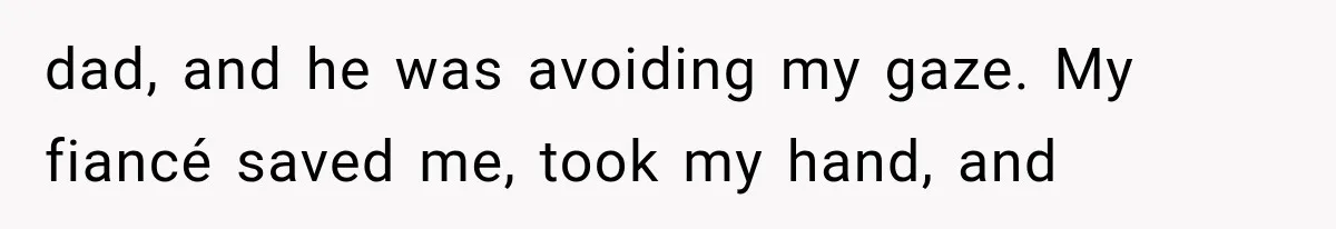 dad, and he was avoiding my gaze. My fiancé saved me, took my hand, and