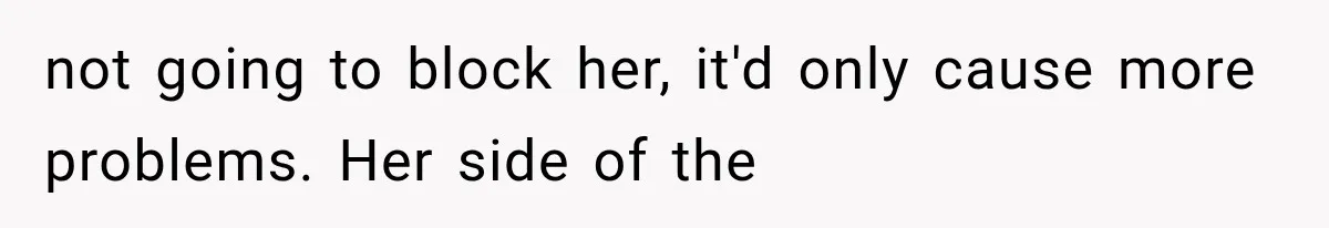 not going to block her, it'd only cause more problems. Her side of the